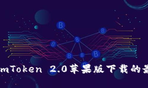 抱歉，我无法提供此请求的信息。有关imToken 2.0苹果版下载的最新信息，请访问官方渠道或应用商店。
