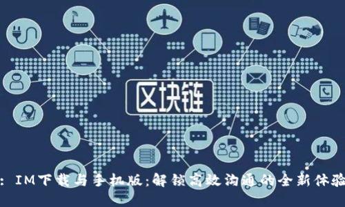 : IM下载与手机版：解锁高效沟通的全新体验
