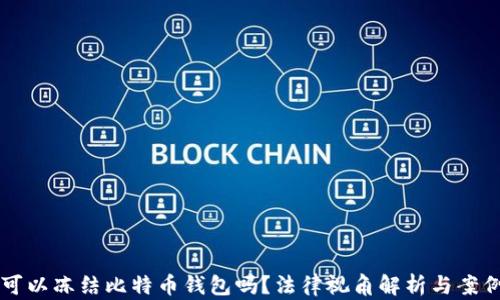 
法院可以冻结比特币钱包吗？法律视角解析与案例分析