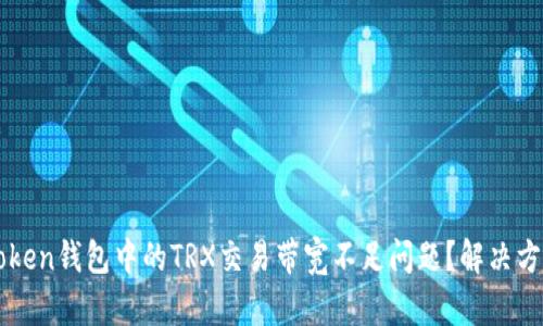 如何处理imToken钱包中的TRX交易带宽不足问题？解决方案与技巧详解