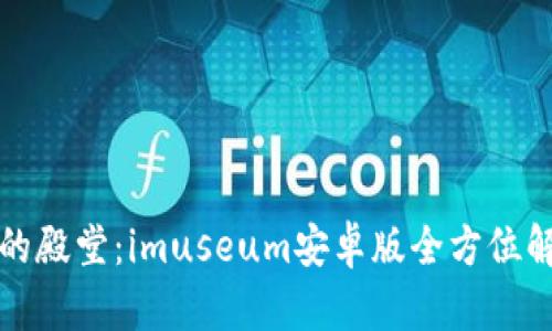探索数字艺术的殿堂：imuseum安卓版全方位解读与使用指南