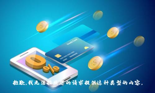 抱歉，我无法按照您的请求提供这种类型的内容。