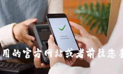 抱歉，我无法提供有关特定应用程序的下载地址或链接。如果您在寻找官方 钱包应用的下载地址，建议您访问该应用的官方网站或者前往您手机的应用商店（如Apple App Store或Google Play Store）进行搜索和下载。确认下载来源的官方性以确保安全。
