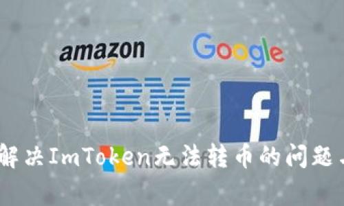 全面解析：解决ImToken无法转币的问题与常见疑惑