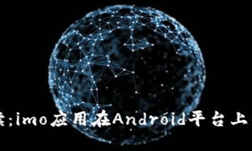 全方位解读：imo应用在Android平台上的全面指南