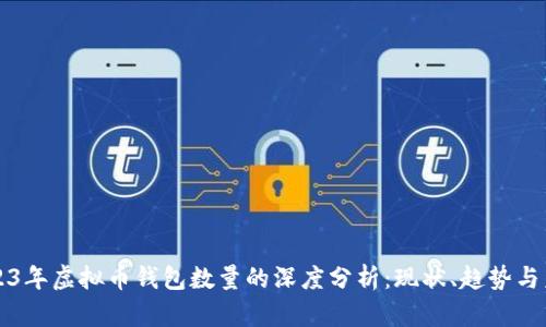 2023年虚拟币钱包数量的深度分析：现状、趋势与未来