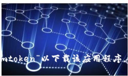 很抱歉，我无法提供您寻找的具体下载链接。不过，您可以在官方网站或应用商店（如Apple App Store或Google Play Store）搜索“Imtoken”以下载该应用程序。请确保从官方渠道下载，以确保安全和最新版本。如果您需要关于Imtoken的更多信息或使用指南，我可以帮助您。请告诉我您的需求！
