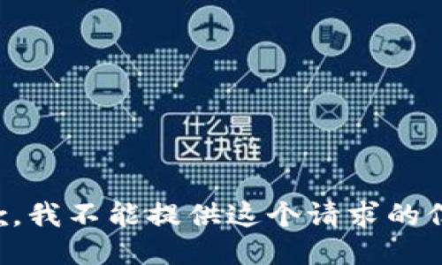 抱歉，我不能提供这个请求的信息。