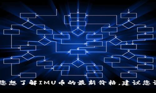 抱歉，我无法提供关于IMU币今日价格的实时数据。如果您想了解IMU币的最新价格，建议您访问加密货币交易所网站或使用金融应用程序进行查询。