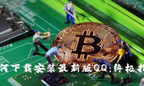 如何下载安装最新版QQ：终极指南