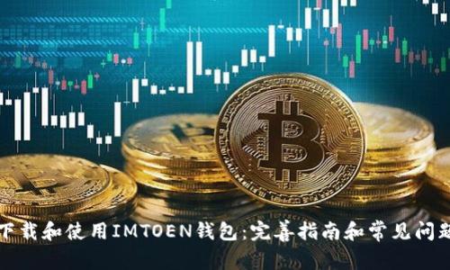 如何下载和使用IMTOEN钱包：完善指南和常见问题解答