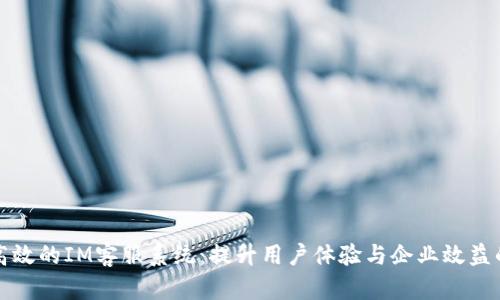 如何建设高效的IM客服系统：提升用户体验与企业效益的全面指南