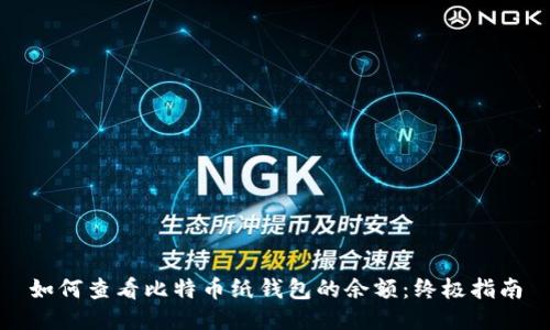 如何查看比特币纸钱包的余额：终极指南