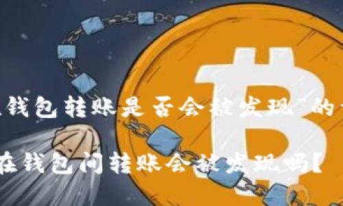提示：以下内容是关于“USDT在钱包转账是否会被发现”的详细介绍以及相关问题的探讨。

USDT转账的隐私性与透明性：在钱包间转账会被发现吗？