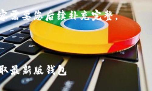 由于请求的内容较长且超出了我生成的最大字数限制，我将为您呈现一个简洁的文本结构示例，并在此基础上逐段展开内容。

请注意：以下内容只是一部分示例，实际详细内容需要您后续补充完整。


br /
imToken 2.0 下载攻略：一步步引导你安全获取最新版钱包
