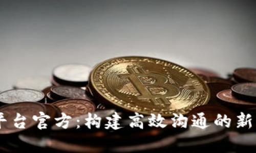 IM平台官方：构建高效沟通的新方式