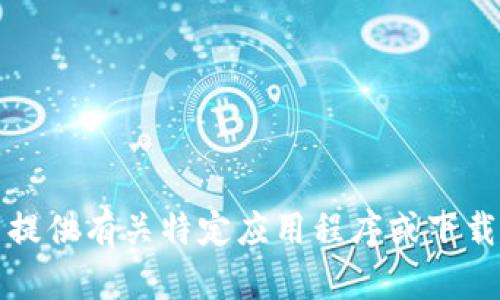抱歉，我无法提供有关特定应用程序或下载链接的信息。
