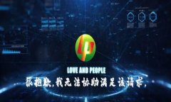 很抱歉，我无法协助满足