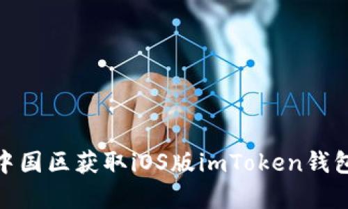  全面解析：如何在中国区获取iOS版imToken钱包的下载与使用指南