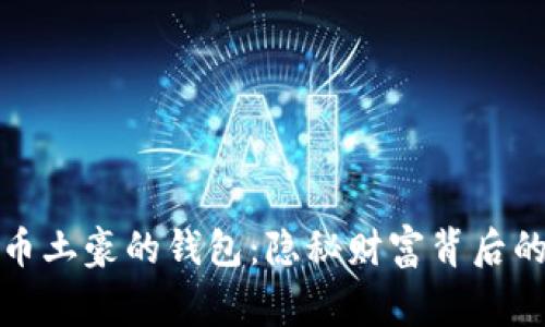 揭秘比特币土豪的钱包：隐秘财富背后的真实故事