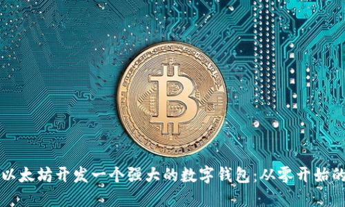 如何使用以太坊开发一个强大的数字钱包：从零开始的全面指南