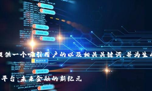 在这里，我将为您提供一个吸引用户的以及相关关键词，并为生成详细的内容框架。

:
数字钱包与区块链平台：未来金融的新纪元