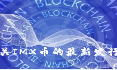 很抱歉，我无法提供有关IMX币的最新发行时间或相关具体信息。