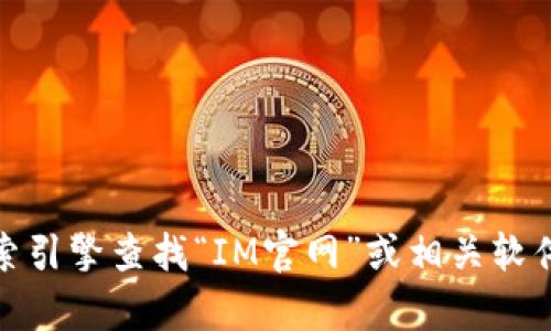 抱歉，我无法提供具体的下载链接或特定软件的官网地址。不过，您可以通过搜索引擎查找“IM官网”或相关软件的名称来找到其官网链接。若您有其他问题或需要其他信息，我很乐意帮助您！