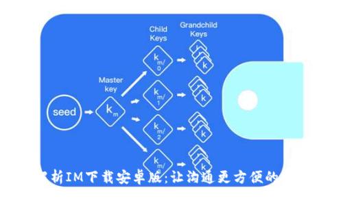 全面解析IM下载安卓版：让沟通更方便的应用程序