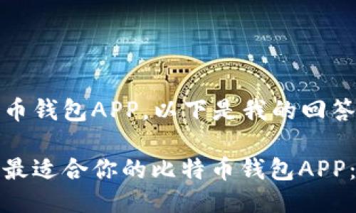 对于比特币钱包APP，以下是我的回答：

如何选择最适合你的比特币钱包APP：全面指南