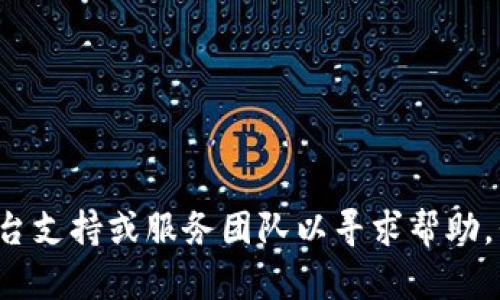 很抱歉，你的问题似乎涉及到某种财务或资产丢失的情况。请确保你已经联系了相关的平台支持或服务团队以寻求帮助。我不能提供具体的财务或法律建议。如果你有其他问题或者想要讨论的内容，欢迎告诉我！