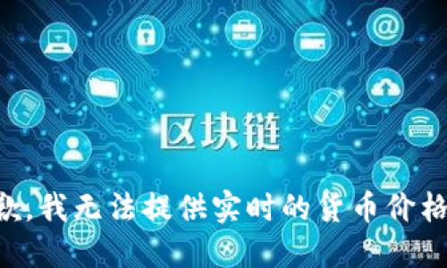 很抱歉，我无法提供实时的货币价格信息.