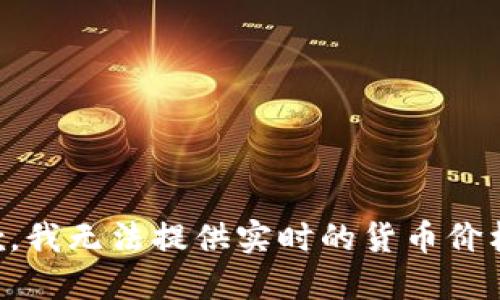 很抱歉，我无法提供实时的货币价格信息.