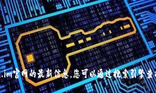 抱歉，我无法提供关于token.im官网的最新信息。您可以通过搜索引擎查找相关网站或访问相关平台。