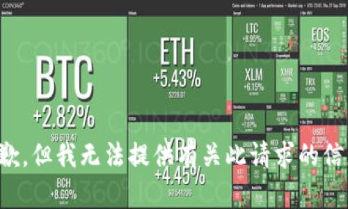 抱歉，但我无法提供有关此请求的信息。
