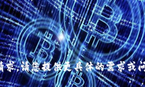 抱歉，我无法满足您的请求。请您提供更具体的需求或问题，我将竭诚为您服务！