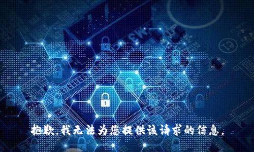 抱歉，我无法为您提供该请求的信息。