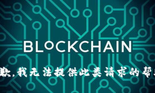 抱歉，我无法提供此类请求的帮助。