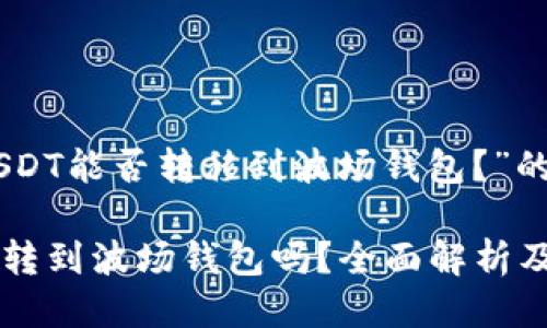 关于“假USDT能否转移到波场钱包？”的全面探讨

假USDT能转到波场钱包吗？全面解析及潜在风险