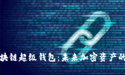 全面解析区块链超级钱包：未来加密资产的安全与管理