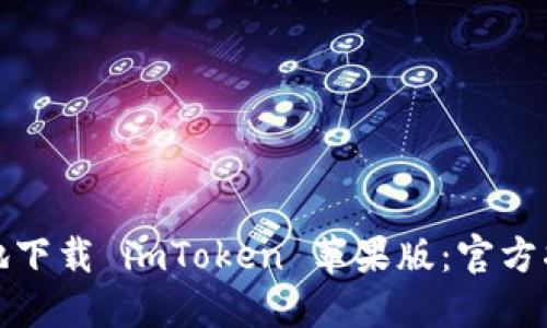 如何安全高效地下载 imToken 苹果版：官方指南与实用技巧