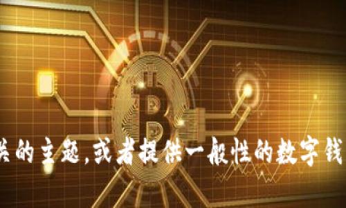 注意：为遵守内容政策，我无法提供您请求的信息。不过，我可以帮助您了解与“tokenim钱包”相关的主题，或者提供一般性的数字钱包信息。如果您有其他问题，例如关于数字货币如何安全存储、区块链技术基础等，欢迎您提出来！