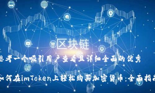 思考一个吸引用户查看且详细全面的优秀

如何在imToken上轻松购买加密货币：全面指南