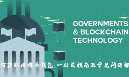 如何获取比特币钱包：一站式指南及常见问题解答