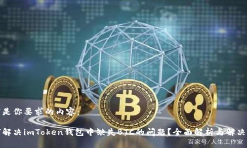 以下是你要求的内容：

如何解决imToken钱包中缺失BTC的问题？全面解析与解决方案