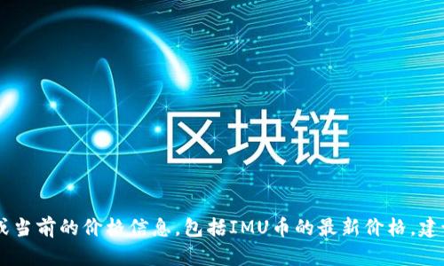 由于我是一个AI语言模型，我无法提供实时的市场数据或当前的价格信息，包括IMU币的最新价格。建议您通过加密货币交易所或市场数据网站获取最新信息。