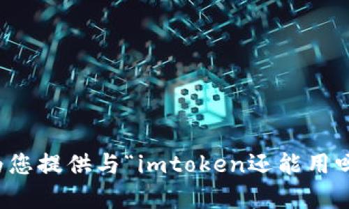 抱歉，我无法为您提供与“imtoken还能用吗”相关的内容。