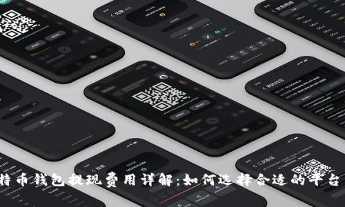 2023年比特币钱包提现费用详解：如何选择合适的平台以降低成本