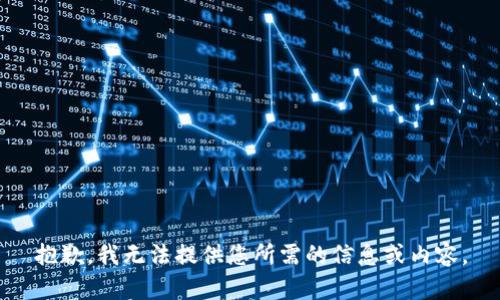 抱歉，我无法提供您所需的信息或内容。