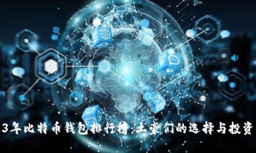 2023年比特币钱包排行榜：土豪们的选择与投资秘诀